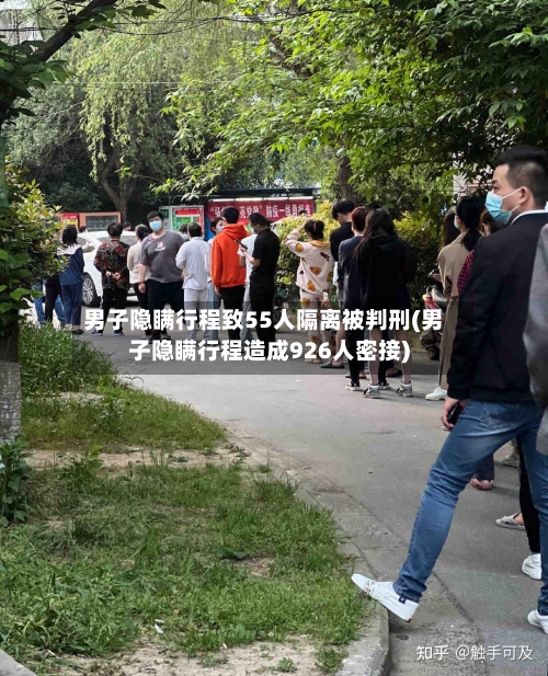 男子隐瞒行程致55人隔离被判刑(男子隐瞒行程造成926人密接)