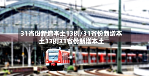 31省份新增本土13例/31省份新增本土13例31省份新增本土-第2张图片