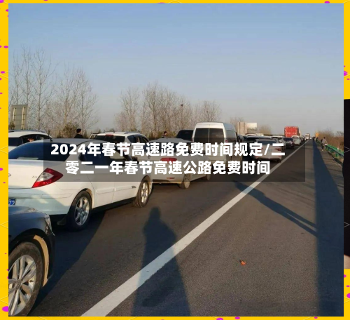 2024年春节高速路免费时间规定/二零二一年春节高速公路免费时间