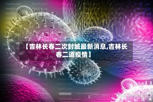 【吉林长春二次封城最新消息,吉林长春二道疫情】