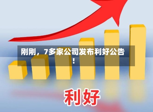 刚刚，7多家公司发布利好公告！-第2张图片