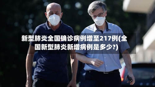 新型肺炎全国确诊病例增至217例(全国新型肺炎新增病例是多少?)