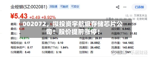 002072，拟投资宇航级存储芯片公司！股价提前涨停！-第1张图片