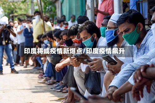 印度将成疫情新爆点/印度疫情飙升-第3张图片