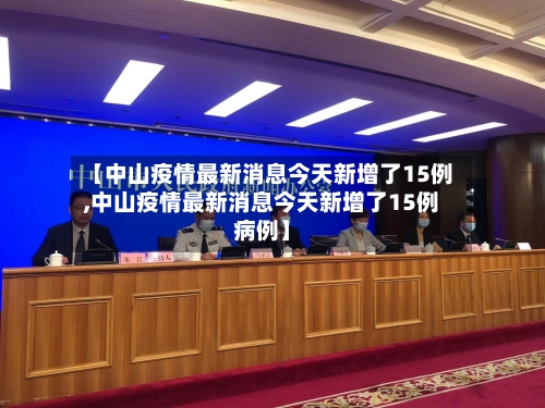 【中山疫情最新消息今天新增了15例,中山疫情最新消息今天新增了15例病例】