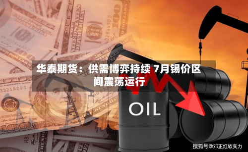 华泰期货:供需博弈持续 7月锡价区间震荡运行-第2张图片