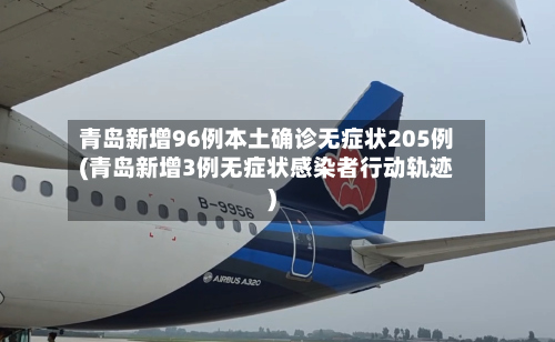 青岛新增96例本土确诊无症状205例(青岛新增3例无症状感染者行动轨迹)
