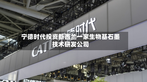 宁德时代投资新西兰一家生物基石墨技术研发公司-第2张图片