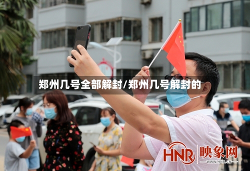 郑州几号全部解封/郑州几号解封的-第2张图片