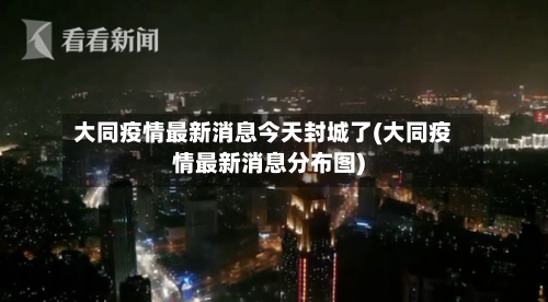 大同疫情最新消息今天封城了(大同疫情最新消息分布图)-第2张图片