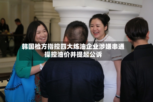 韩国检方指控四大炼油企业涉嫌串通操控油价并提起公诉