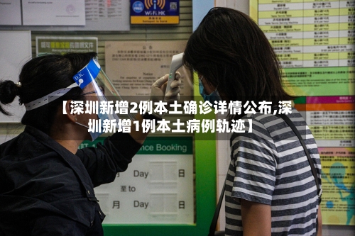 【深圳新增2例本土确诊详情公布,深圳新增1例本土病例轨迹】