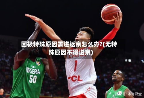 因极特殊原因需进返京怎么办?(无特殊原因不得进京)