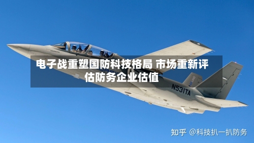 电子战重塑国防科技格局 市场重新评估防务企业估值-第2张图片