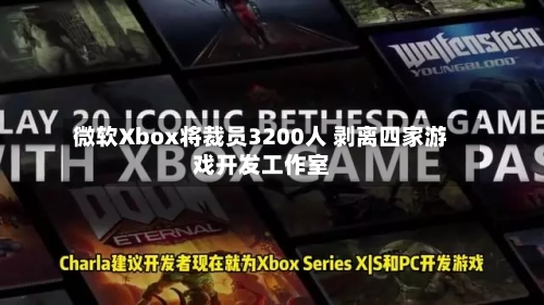 微软Xbox将裁员3200人 剥离四家游戏开发工作室-第2张图片