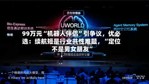 99万元“机器人伴侣”引争议，优必选：续航短是行业共性难题，“定位不是男女朋友”