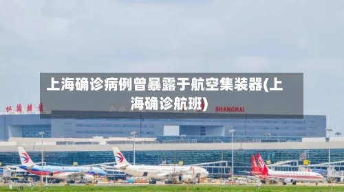 上海确诊病例曾暴露于航空集装器(上海确诊航班)-第2张图片