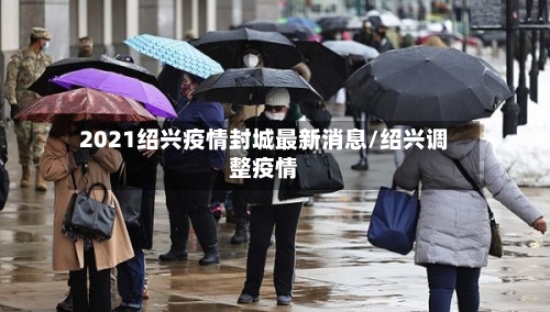 2021绍兴疫情封城最新消息/绍兴调整疫情