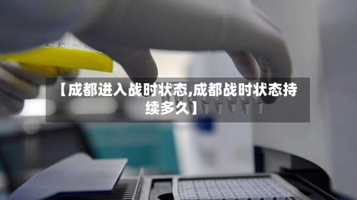 【成都进入战时状态,成都战时状态持续多久】