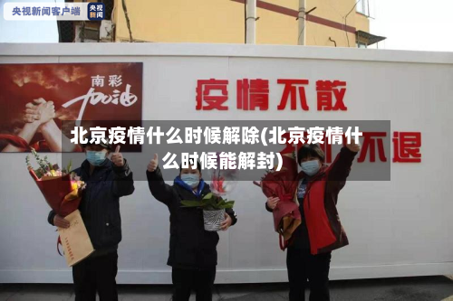 北京疫情什么时候解除(北京疫情什么时候能解封)