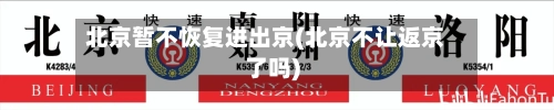 北京暂不恢复进出京(北京不让返京了吗)-第2张图片
