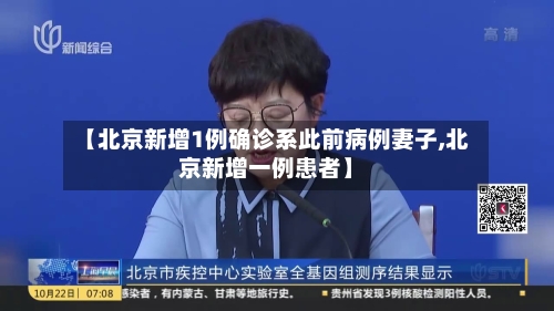 【北京新增1例确诊系此前病例妻子,北京新增一例患者】