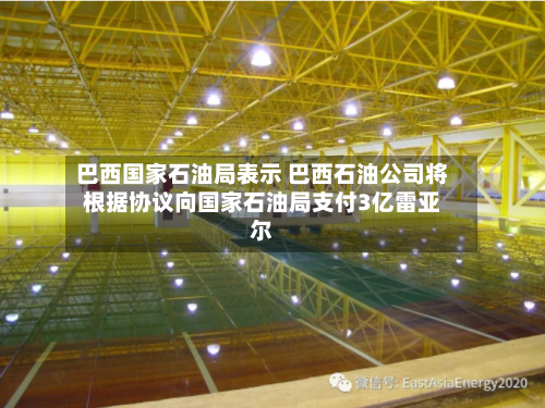 巴西国家石油局表示 巴西石油公司将根据协议向国家石油局支付3亿雷亚尔