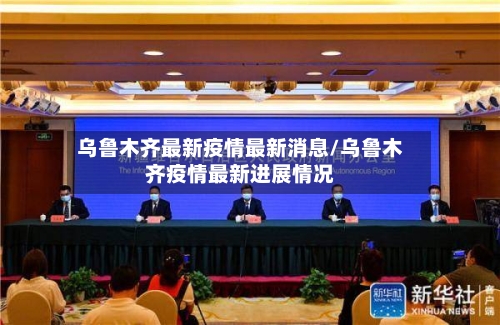 乌鲁木齐最新疫情最新消息/乌鲁木齐疫情最新进展情况