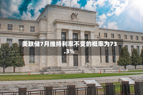 美联储7月维持利率不变的概率为73.3%-第2张图片