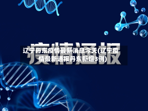 辽宁丹东疫情最新消息今天(辽宁疫情最新通报丹东新增3例)