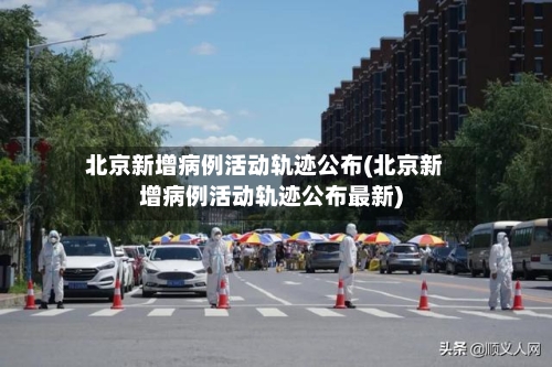 北京新增病例活动轨迹公布(北京新增病例活动轨迹公布最新)