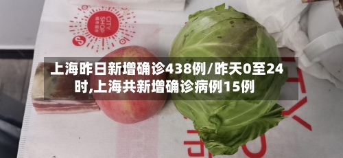 上海昨日新增确诊438例/昨天0至24时,上海共新增确诊病例15例-第2张图片