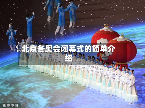 北京冬奥会闭幕式的简单介绍