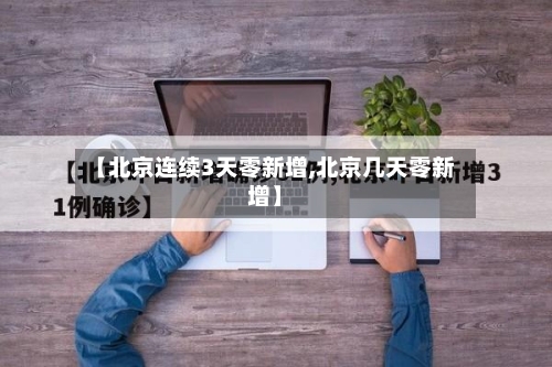 【北京连续3天零新增,北京几天零新增】