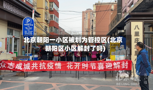 北京朝阳一小区被划为管控区(北京朝阳区小区解封了吗)-第2张图片