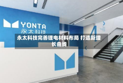 永太科技完善锂电材料布局 打造新增长曲线-第3张图片