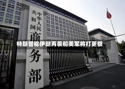 特朗普称伊朗再袭船美军将打更狠