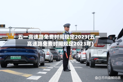 五一高速路免费时间规定2023(五一高速路免费时间规定2023年)
