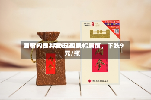 酒价内参7月9日费用发布：古井贡古20跌幅居前，下跌9元/瓶