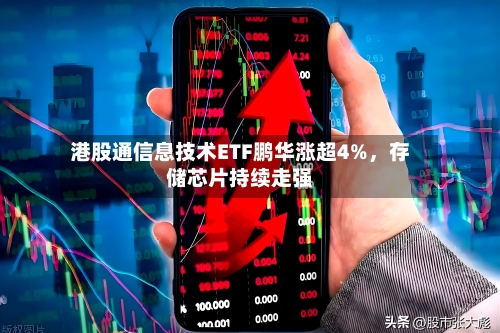 港股通信息技术ETF鹏华涨超4%，存储芯片持续走强