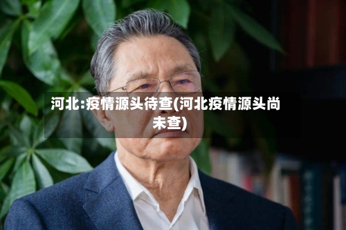 河北:疫情源头待查(河北疫情源头尚未查)-第2张图片
