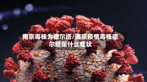 南京毒株为德尔塔/南京疫情毒株德尔塔是什么症状-第3张图片
