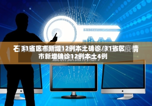 31省区市新增12例本土确诊/31省区市新增确诊12例本土4例
