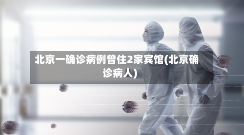 北京一确诊病例曾住2家宾馆(北京确诊病人)-第2张图片