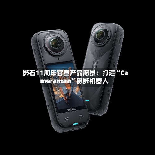 影石11周年官宣产品愿景：打造“Cameraman”摄影机器人-第2张图片