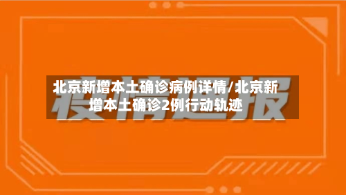 北京新增本土确诊病例详情/北京新增本土确诊2例行动轨迹