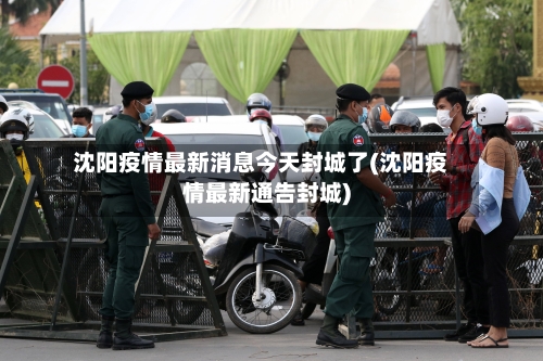 沈阳疫情最新消息今天封城了(沈阳疫情最新通告封城)-第2张图片