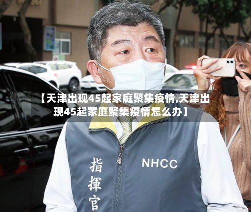 【天津出现45起家庭聚集疫情,天津出现45起家庭聚集疫情怎么办】