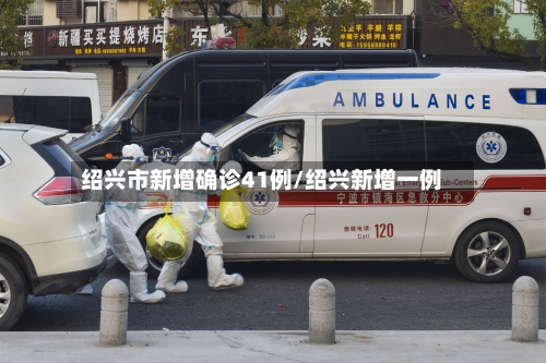 绍兴市新增确诊41例/绍兴新增一例