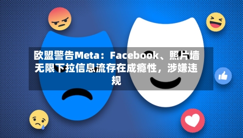 欧盟警告Meta：Facebook、照片墙无限下拉信息流存在成瘾性	，涉嫌违规-第1张图片